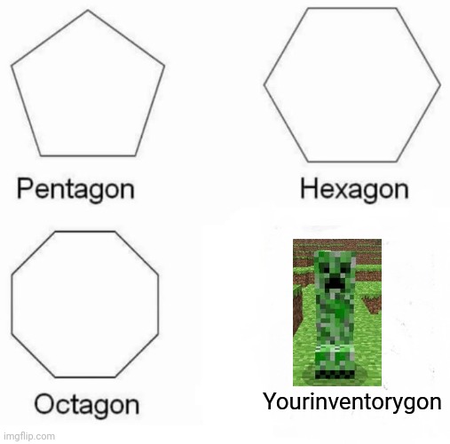 Pentagon Hexagon Octagon | Yourinventorygon | image tagged in memes,pentagon hexagon octagon | made w/ Imgflip meme maker