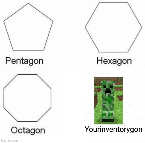 Pentagon Hexagon Octagon Meme | Yourinventorygon | image tagged in memes,pentagon hexagon octagon | made w/ Imgflip meme maker