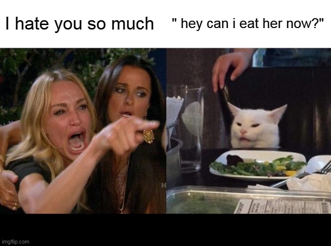 Woman Yelling At Cat | I hate you so much; " hey can i eat her now?" | image tagged in memes,woman yelling at cat | made w/ Imgflip meme maker