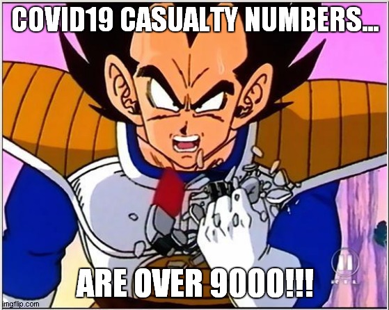 Vegeta over 9000 | COVID19 CASUALTY NUMBERS... ARE OVER 9000!!! | image tagged in vegeta over 9000 | made w/ Imgflip meme maker