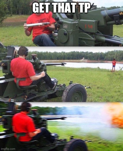 Cannon destruction | GET THAT TP | image tagged in cannon destruction | made w/ Imgflip meme maker