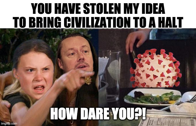Greta yelling at virus | YOU HAVE STOLEN MY IDEA TO BRING CIVILIZATION TO A HALT; HOW DARE YOU?! | image tagged in coronavirus,greta thunberg how dare you | made w/ Imgflip meme maker
