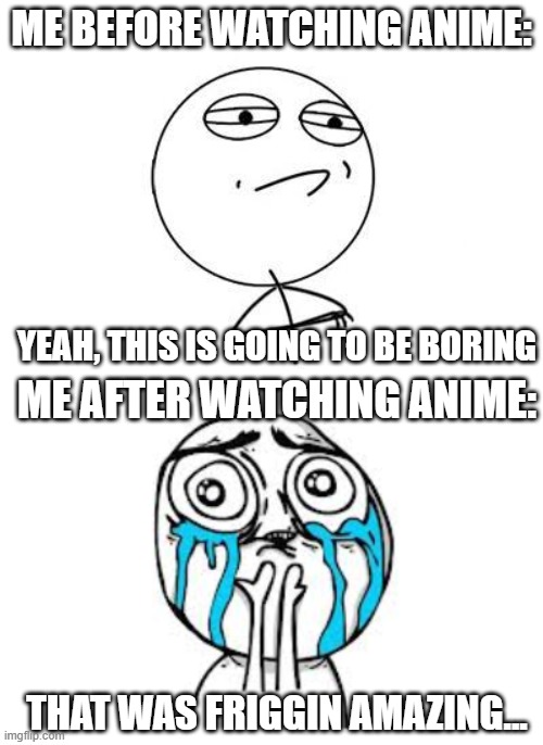 ME BEFORE WATCHING ANIME:; YEAH, THIS IS GOING TO BE BORING; ME AFTER WATCHING ANIME:; THAT WAS FRIGGIN AMAZING... | image tagged in memes,challenge accepted rage face,crying because of cute | made w/ Imgflip meme maker