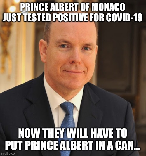 Prince Albert in a can |  PRINCE ALBERT OF MONACO JUST TESTED POSITIVE FOR COVID-19; NOW THEY WILL HAVE TO PUT PRINCE ALBERT IN A CAN... | image tagged in coronavirus,covfefe,covid-19,funny | made w/ Imgflip meme maker