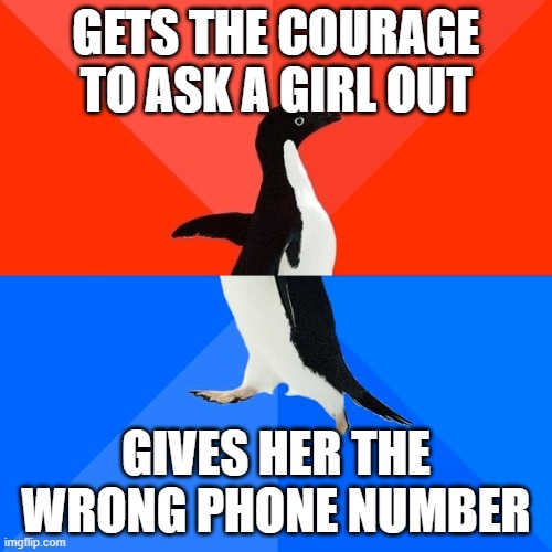 Socially Awesome Awkward Penguin Meme | GETS THE COURAGE TO ASK A GIRL OUT; GIVES HER THE WRONG PHONE NUMBER | image tagged in memes,socially awesome awkward penguin | made w/ Imgflip meme maker