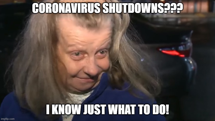 Fat and Sassy | CORONAVIRUS SHUTDOWNS??? I KNOW JUST WHAT TO DO! | image tagged in fat and sassy | made w/ Imgflip meme maker