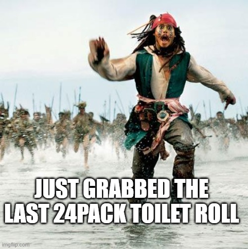 Captain Jack Sparrow | JUST GRABBED THE LAST 24PACK TOILET ROLL | image tagged in captain jack sparrow | made w/ Imgflip meme maker