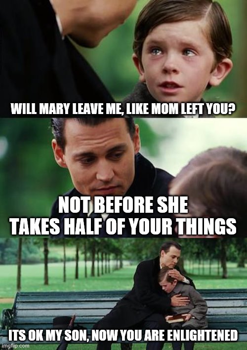 Finding Neverland |  WILL MARY LEAVE ME, LIKE MOM LEFT YOU? NOT BEFORE SHE TAKES HALF OF YOUR THINGS; ITS OK MY SON, NOW YOU ARE ENLIGHTENED | image tagged in memes,finding neverland | made w/ Imgflip meme maker