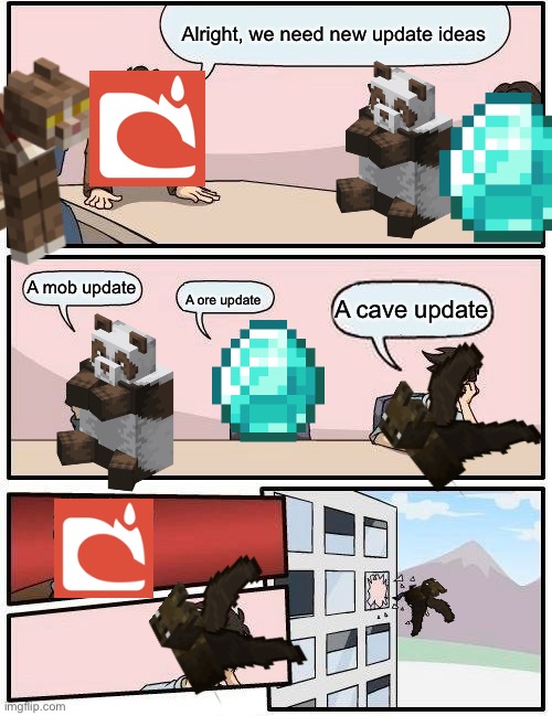 Mojang boardroom meeting | Alright, we need new update ideas; A mob update; A ore update; A cave update | image tagged in memes,boardroom meeting suggestion,minecraft,mojang,minecraft boardroom meeting | made w/ Imgflip meme maker