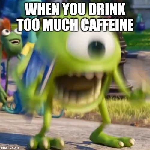 Mike wazowski | WHEN YOU DRINK TOO MUCH CAFFEINE | image tagged in mike wazowski | made w/ Imgflip meme maker