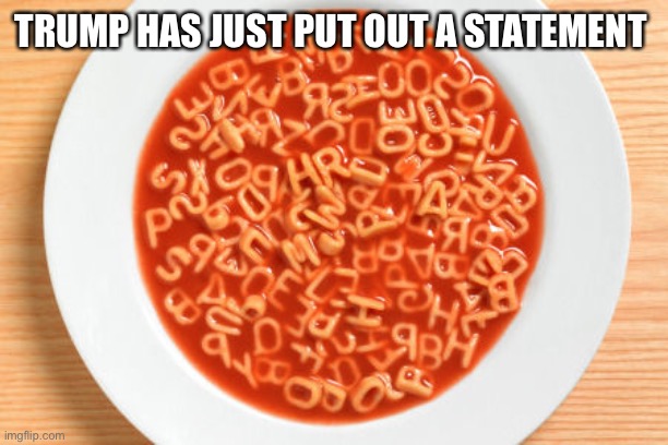 Trump has just put out a statement | TRUMP HAS JUST PUT OUT A STATEMENT | image tagged in alphabetsoup,trump has just put out a statement,trump alphabet soup statement,coronavirus,trump coronavirus | made w/ Imgflip meme maker