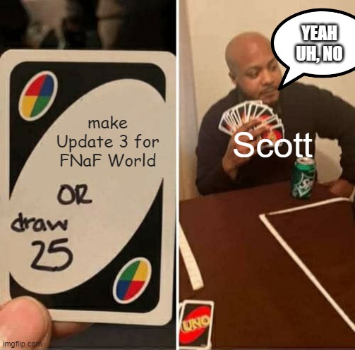 UNO Draw 25 Cards | YEAH UH, NO; make Update 3 for FNaF World; Scott | image tagged in memes,uno draw 25 cards | made w/ Imgflip meme maker