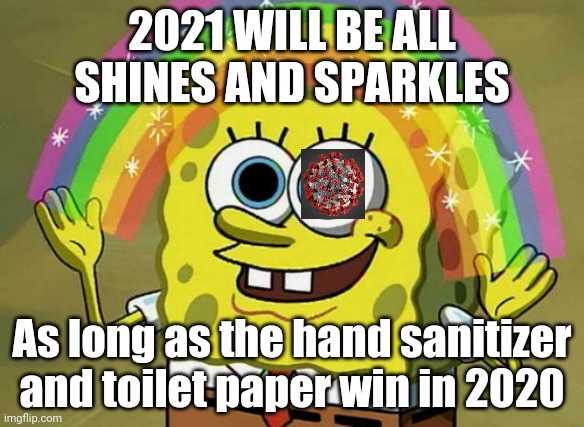 Imagination Spongebob | 2021 WILL BE ALL SHINES AND SPARKLES; As long as the hand sanitizer and toilet paper win in 2020 | image tagged in memes,imagination spongebob,coronavirus,2020,2021 | made w/ Imgflip meme maker