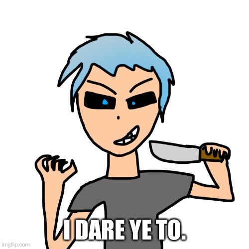I DARE YE TO. | made w/ Imgflip meme maker