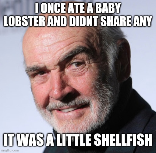 Sean Connery | I ONCE ATE A BABY LOBSTER AND DIDNT SHARE ANY; IT WAS A LITTLE SHELLFISH | image tagged in sean connery,james bond,funny,funny memes,funny meme | made w/ Imgflip meme maker