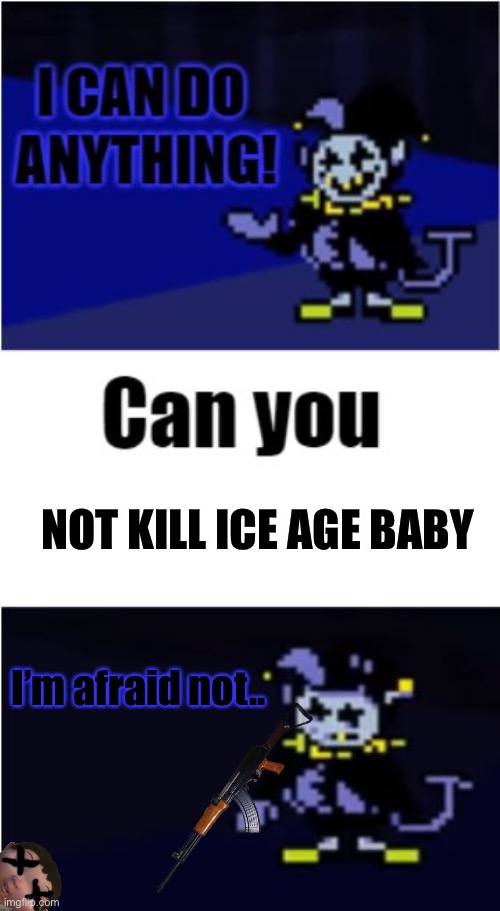 I Can Do Anything | NOT KILL ICE AGE BABY; I’m afraid not.. | image tagged in i can do anything | made w/ Imgflip meme maker