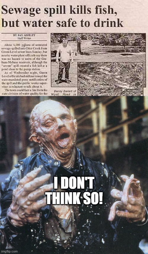 Drink the Water??? | I DON'T THINK SO! | image tagged in robocop sludge monster | made w/ Imgflip meme maker