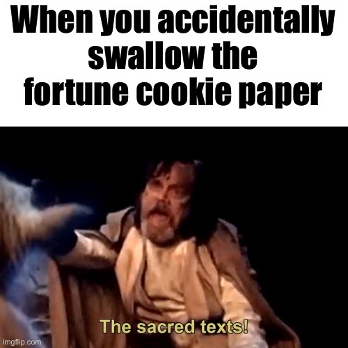 Can relate? | When you accidentally swallow the fortune cookie paper | image tagged in the sacred texts,memes,funny memes,funny,fortune cookie,can relate | made w/ Imgflip meme maker
