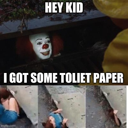 pennywise in sewer | HEY KID; I GOT SOME TOLIET PAPER | image tagged in pennywise in sewer | made w/ Imgflip meme maker