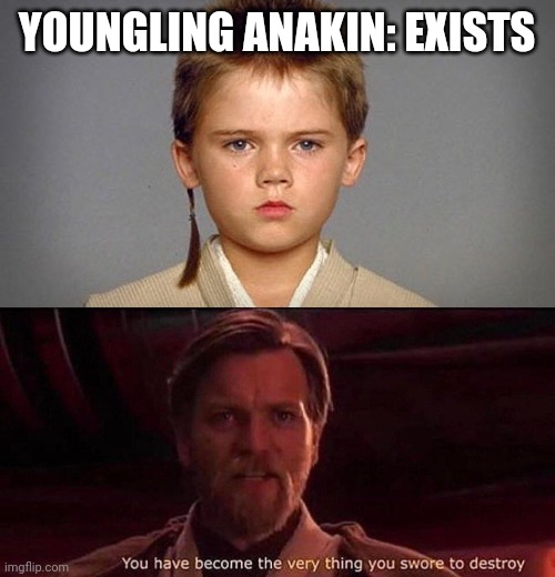 YOUNGLING ANAKIN: EXISTS | image tagged in you've become the very thing you swore to destroy,memes,star wars prequels | made w/ Imgflip meme maker