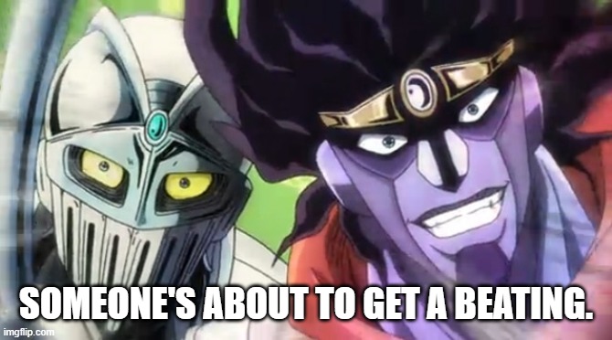 Silver Chariot and Star Platinum | SOMEONE'S ABOUT TO GET A BEATING. | image tagged in silver chariot and star platinum | made w/ Imgflip meme maker