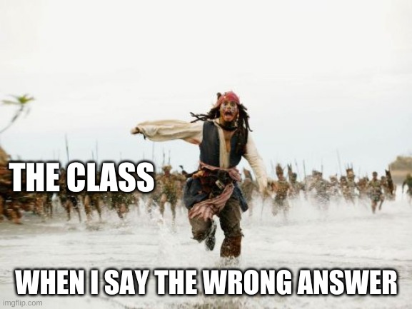 Jack Sparrow Being Chased | THE CLASS; WHEN I SAY THE WRONG ANSWER | image tagged in memes,jack sparrow being chased | made w/ Imgflip meme maker