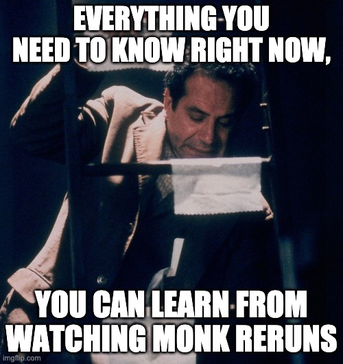 Be like Monk! | EVERYTHING YOU NEED TO KNOW RIGHT NOW, YOU CAN LEARN FROM WATCHING MONK RERUNS | image tagged in germs,coronavirus,handwashing,corona virus,social distancing,hand sanitizer | made w/ Imgflip meme maker