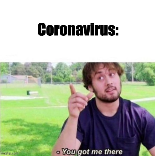 --Ah, You got me there. | Coronavirus: | image tagged in --ah you got me there | made w/ Imgflip meme maker