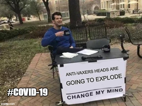 Change My Mind | ANTI-VAXERS HEADS ARE; GOING TO EXPLODE; #COVID-19 | image tagged in memes,change my mind | made w/ Imgflip meme maker