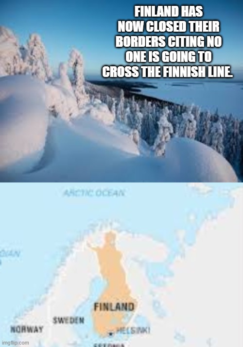 Finland has now closed their borders citing no one is going to cross the Finnish Line. | FINLAND HAS NOW CLOSED THEIR BORDERS CITING NO ONE IS GOING TO CROSS THE FINNISH LINE. | image tagged in coronavirus,trump | made w/ Imgflip meme maker