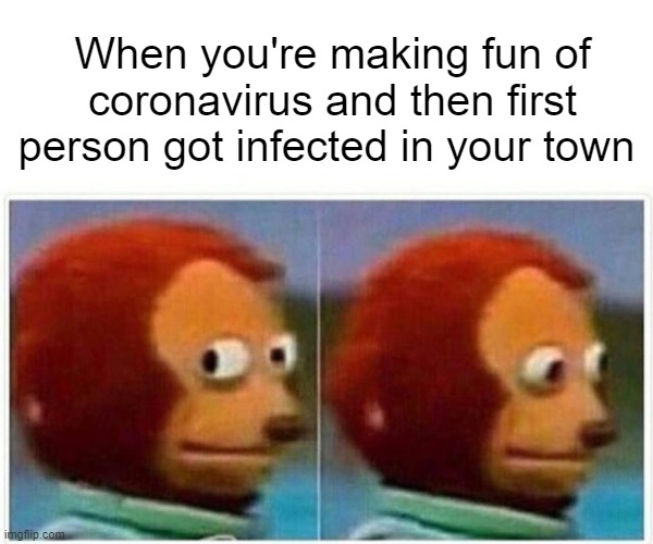 Oh sh*t | When you're making fun of coronavirus and then first person got infected in your town | image tagged in memes,monkey puppet,coronavirus | made w/ Imgflip meme maker