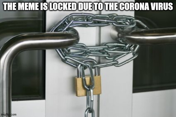 Not more silly that what happens elsewhere, trust me! | THE MEME IS LOCKED DUE TO THE CORONA VIRUS | image tagged in locked doors | made w/ Imgflip meme maker