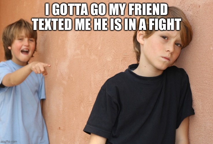 EMERGENCY  | I GOTTA GO MY FRIEND TEXTED ME HE IS IN A FIGHT | made w/ Imgflip meme maker