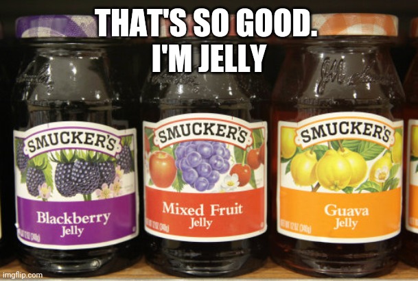 Jelly | THAT'S SO GOOD. 
I'M JELLY | image tagged in jelly | made w/ Imgflip meme maker