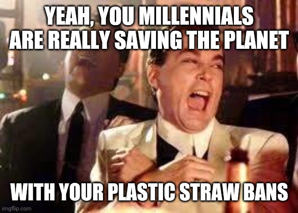 And then he said .... | YEAH, YOU MILLENNIALS ARE REALLY SAVING THE PLANET WITH YOUR PLASTIC STRAW BANS | image tagged in and then he said | made w/ Imgflip meme maker