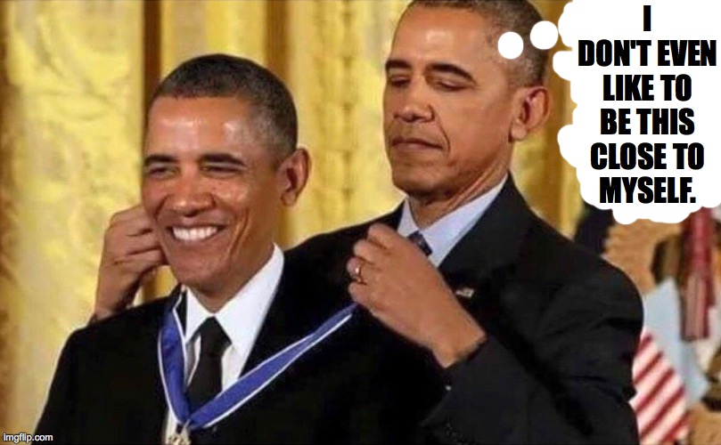obama medal | I DON'T EVEN LIKE TO BE THIS CLOSE TO
MYSELF. | image tagged in obama medal | made w/ Imgflip meme maker