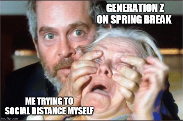 Bird box eyes open | GENERATION Z ON SPRING BREAK; ME TRYING TO SOCIAL DISTANCE MYSELF | image tagged in bird box eyes open | made w/ Imgflip meme maker