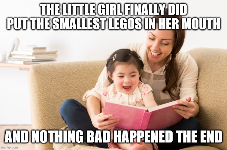 Babysitter |  THE LITTLE GIRL FINALLY DID PUT THE SMALLEST LEGOS IN HER MOUTH; AND NOTHING BAD HAPPENED THE END | image tagged in babysitter | made w/ Imgflip meme maker