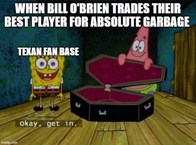 Spongebob Coffin | WHEN BILL O'BRIEN TRADES THEIR BEST PLAYER FOR ABSOLUTE GARBAGE; TEXAN FAN BASE | image tagged in spongebob coffin | made w/ Imgflip meme maker