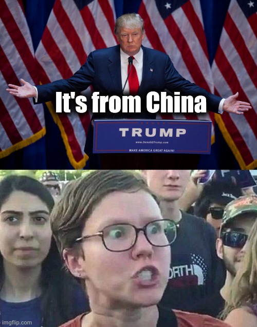 It's from China | image tagged in donald trump,triggered liberal | made w/ Imgflip meme maker