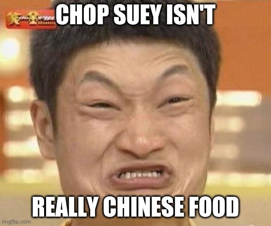 If you need something to rant about | CHOP SUEY ISN'T; REALLY CHINESE FOOD | image tagged in china man,fakery,vegetables,sauce,chinese food,well yes but actually no | made w/ Imgflip meme maker