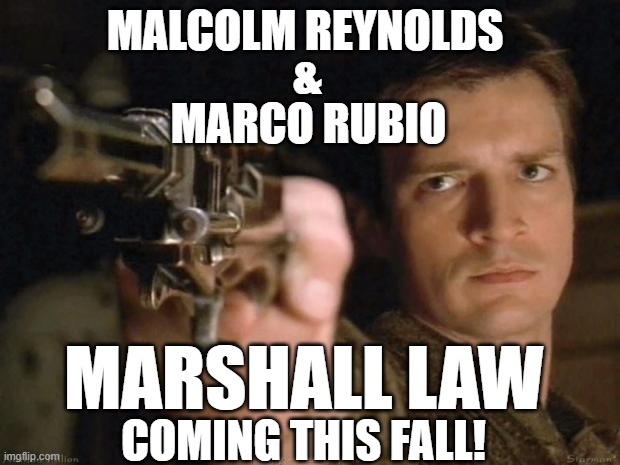 Marshall Law | MALCOLM REYNOLDS; &; MARCO RUBIO; MARSHALL LAW; COMING THIS FALL! | image tagged in firefly,marco rubio | made w/ Imgflip meme maker