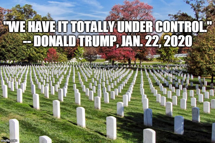 "WE HAVE IT TOTALLY UNDER CONTROL."
-- DONALD TRUMP, JAN. 22, 2020 | image tagged in trump,coronavirus | made w/ Imgflip meme maker