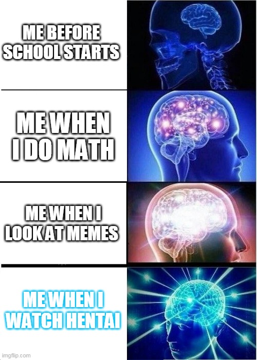 Expanding Brain Meme | ME BEFORE SCHOOL STARTS; ME WHEN I DO MATH; ME WHEN I LOOK AT MEMES; ME WHEN I WATCH HENTAI | image tagged in memes,expanding brain | made w/ Imgflip meme maker
