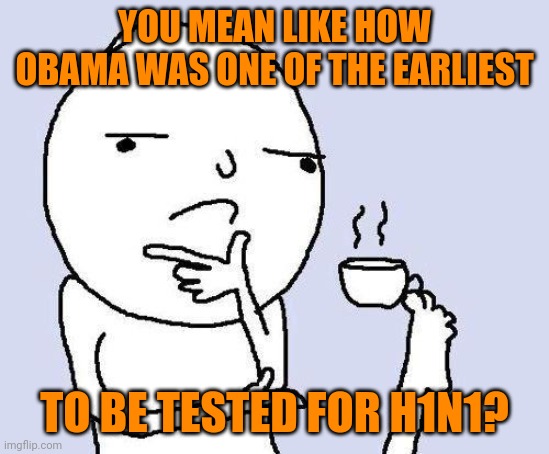 thinking meme | YOU MEAN LIKE HOW OBAMA WAS ONE OF THE EARLIEST TO BE TESTED FOR H1N1? | image tagged in thinking meme | made w/ Imgflip meme maker