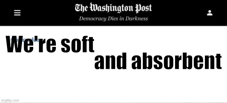 Washington Post Obituaries | We're soft and absorbent | image tagged in washington post obituaries | made w/ Imgflip meme maker