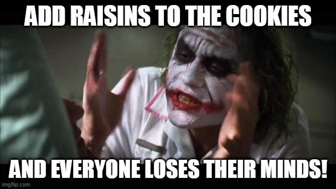 Everybody loses their minds! | ADD RAISINS TO THE COOKIES; AND EVERYONE LOSES THEIR MINDS! | image tagged in memes,and everybody loses their minds,batman,joker,cookies,funny | made w/ Imgflip meme maker