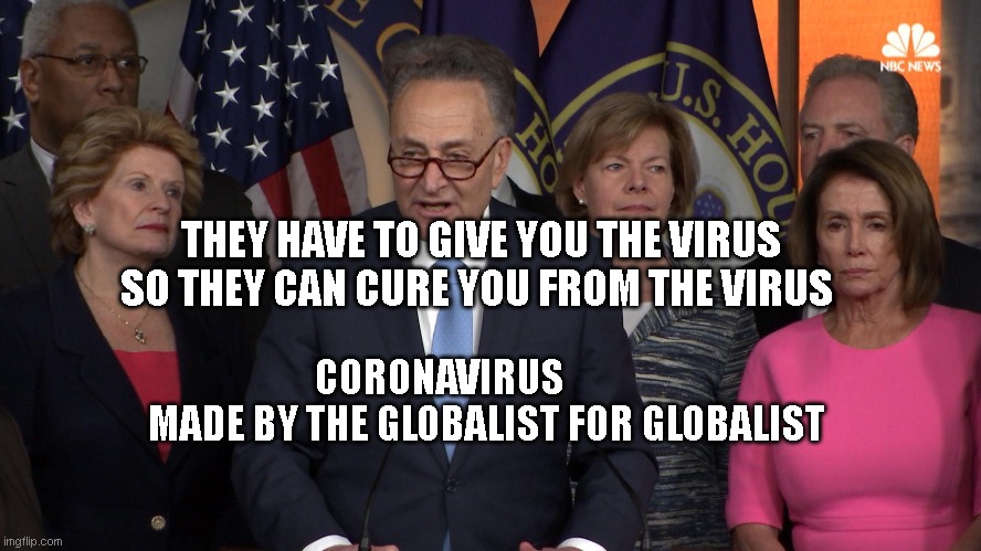 Democrat congressmen | THEY HAVE TO GIVE YOU THE VIRUS SO THEY CAN CURE YOU FROM THE VIRUS; CORONAVIRUS               MADE BY THE GLOBALIST FOR GLOBALIST | image tagged in democrat congressmen | made w/ Imgflip meme maker