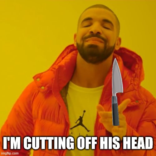 I'M CUTTING OFF HIS HEAD | made w/ Imgflip meme maker