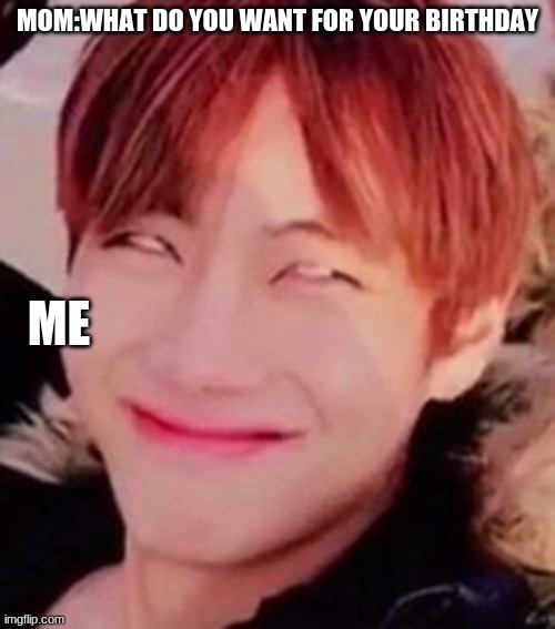 BTS MERCH | MOM:WHAT DO YOU WANT FOR YOUR BIRTHDAY; ME | image tagged in memeabe bts | made w/ Imgflip meme maker